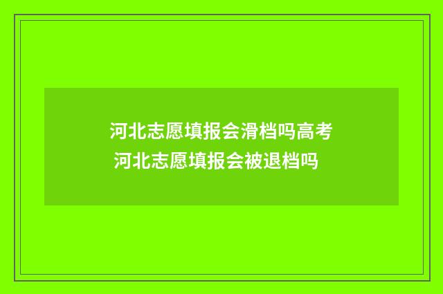 河北志愿填报会滑档吗高考 河北志愿填报会被退档吗