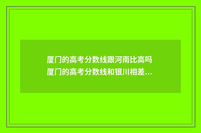 厦门的高考分数线跟河南比高吗 厦门的高考分数线和银川相差多少