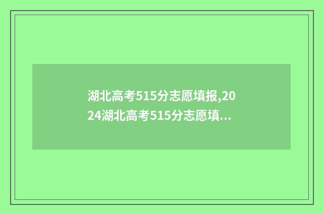 湖北高考515分志愿填报,2024湖北高考515分志愿填报指南 湖北高考分数510