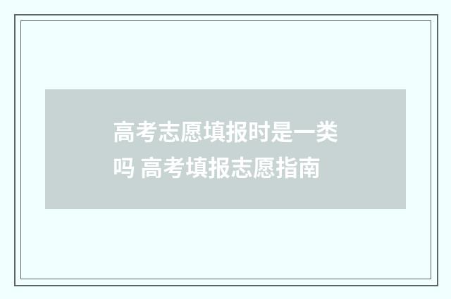 高考志愿填报时是一类吗 高考填报志愿指南