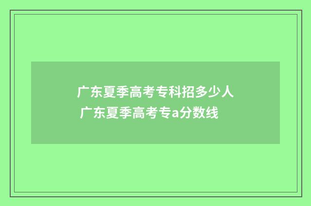 广东夏季高考专科招多少人 广东夏季高考专a分数线