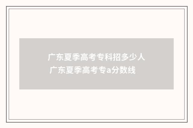 广东夏季高考专科招多少人 广东夏季高考专a分数线