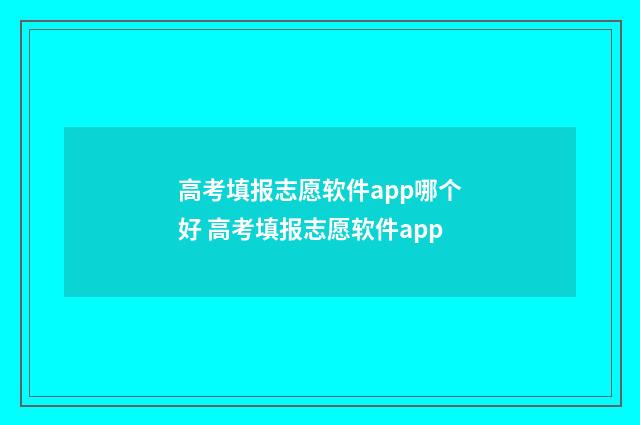 高考填报志愿软件app哪个好 高考填报志愿软件app