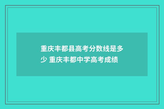 重庆丰都县高考分数线是多少 重庆丰都中学高考成绩
