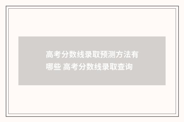 高考分数线录取预测方法有哪些 高考分数线录取查询