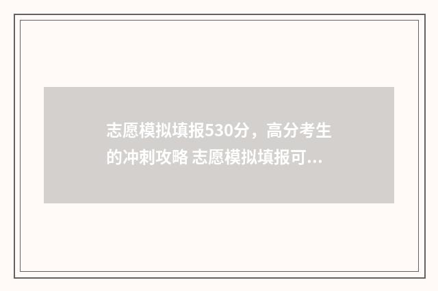 志愿模拟填报530分，高分考生的冲刺攻略 志愿模拟填报可以随便填吗