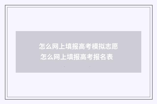 怎么网上填报高考模拟志愿 怎么网上填报高考报名表