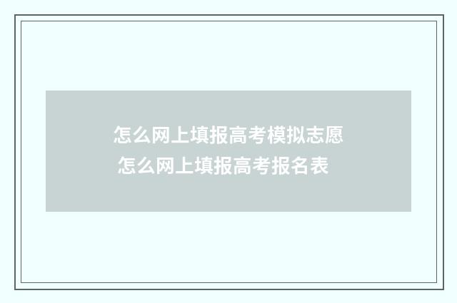 怎么网上填报高考模拟志愿 怎么网上填报高考报名表