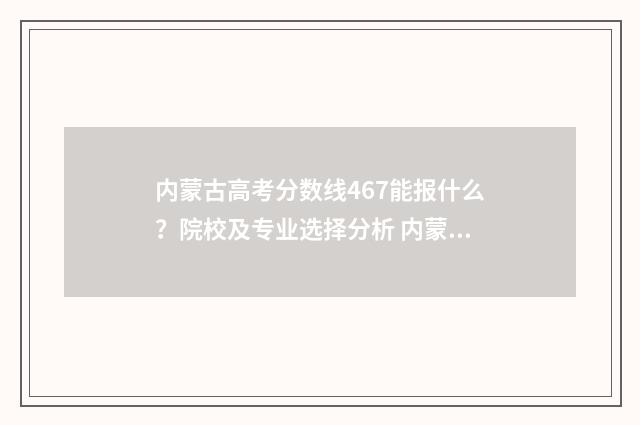 内蒙古高考分数线467能报什么？院校及专业选择分析 内蒙古高考分数线