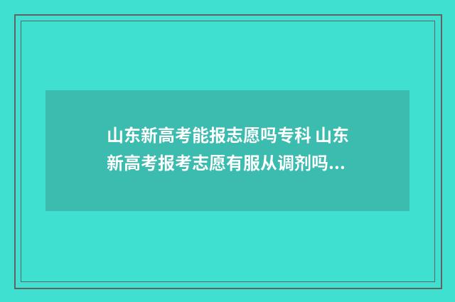 山东新高考能报志愿吗专科 山东新高考报考志愿有服从调剂吗?