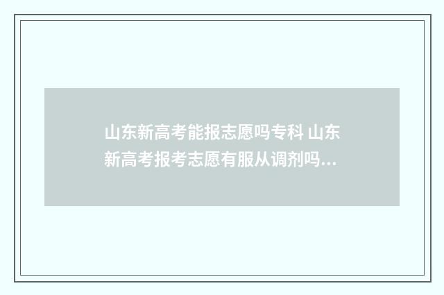 山东新高考能报志愿吗专科 山东新高考报考志愿有服从调剂吗?