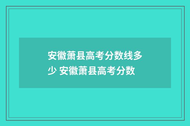安徽萧县高考分数线多少 安徽萧县高考分数