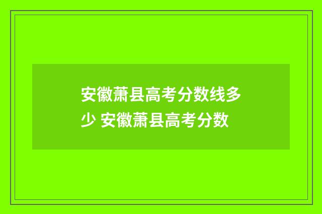 安徽萧县高考分数线多少 安徽萧县高考分数
