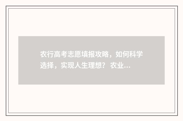 农行高考志愿填报攻略，如何科学选择，实现人生理想？ 农业银行网申高考所在地怎么填