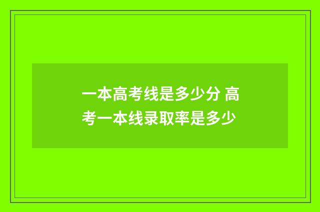 一本高考线是多少分 高考一本线录取率是多少