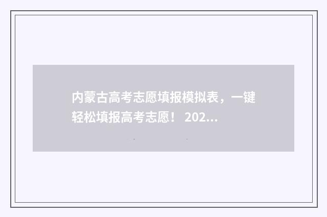 内蒙古高考志愿填报模拟表，一键轻松填报高考志愿！ 2024内蒙古单招学校及分数线