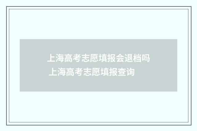 上海高考志愿填报会退档吗 上海高考志愿填报查询
