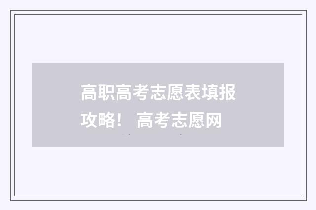 高职高考志愿表填报攻略！ 高考志愿网