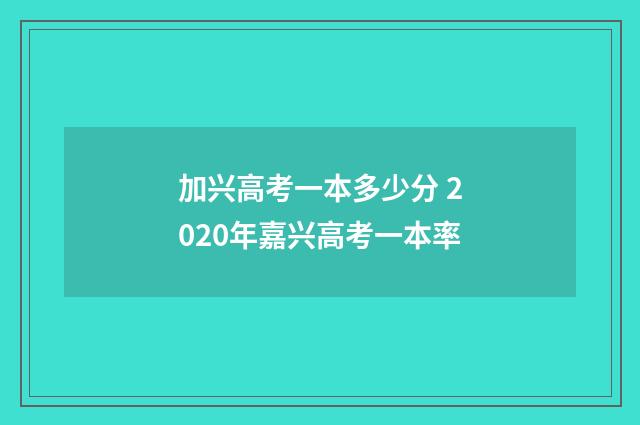 加兴高考一本多少分 2020年嘉兴高考一本率