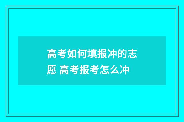 高考如何填报冲的志愿 高考报考怎么冲