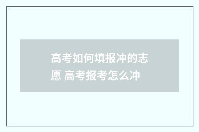 高考如何填报冲的志愿 高考报考怎么冲