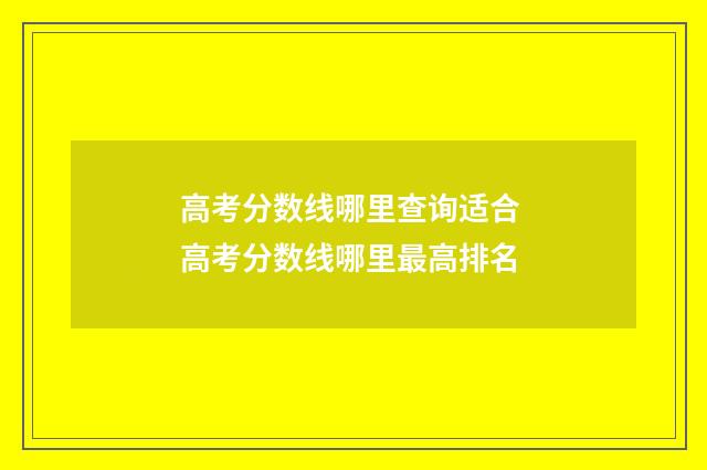 高考分数线哪里查询适合 高考分数线哪里最高排名