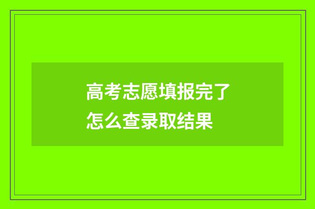 高考志愿填报完了怎么查录取结果