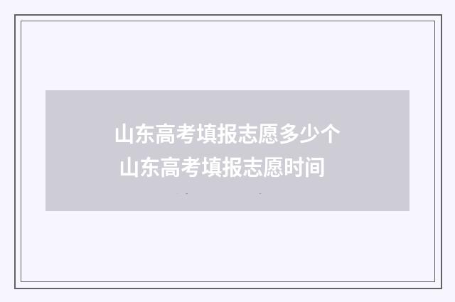 山东高考填报志愿多少个 山东高考填报志愿时间