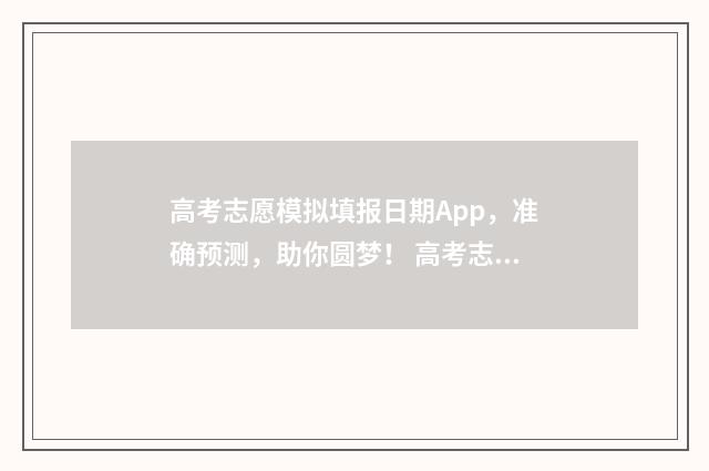 高考志愿模拟填报日期App，准确预测，助你圆梦！ 高考志愿预测