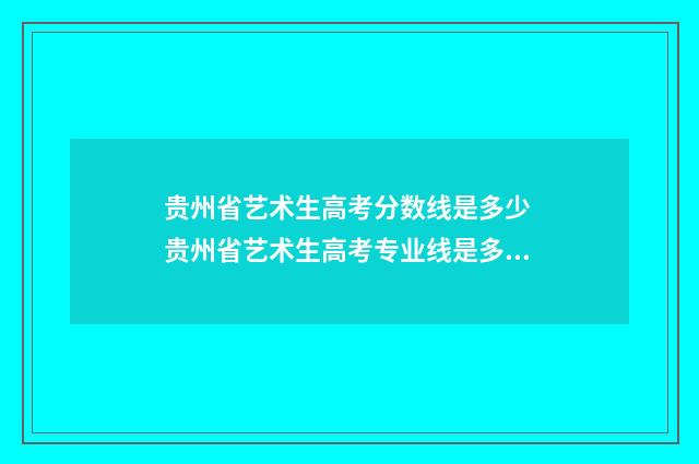 贵州省艺术生高考分数线是多少 贵州省艺术生高考专业线是多少