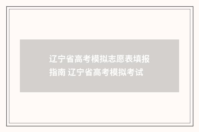 辽宁省高考模拟志愿表填报指南 辽宁省高考模拟考试