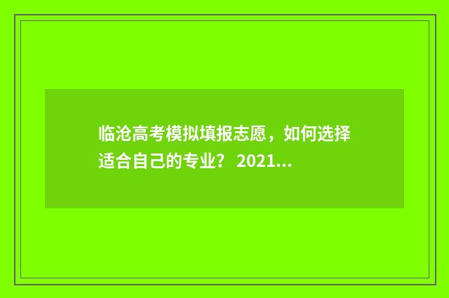 临沧高考模拟填报志愿，如何选择适合自己的专业？ 2021年云南省临沧市高考状元