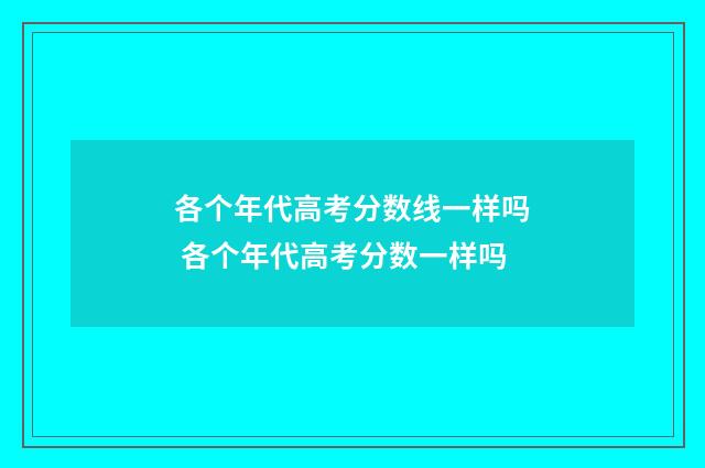 各个年代高考分数线一样吗 各个年代高考分数一样吗