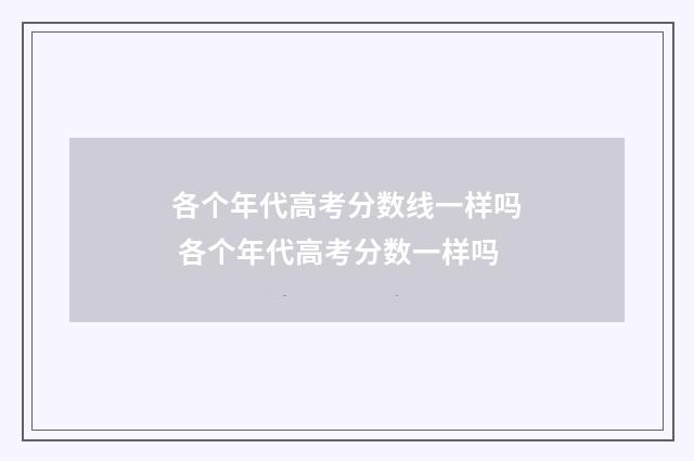 各个年代高考分数线一样吗 各个年代高考分数一样吗