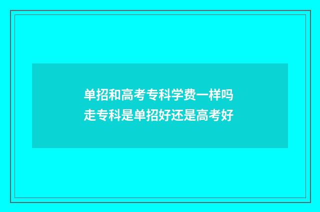 单招和高考专科学费一样吗 走专科是单招好还是高考好
