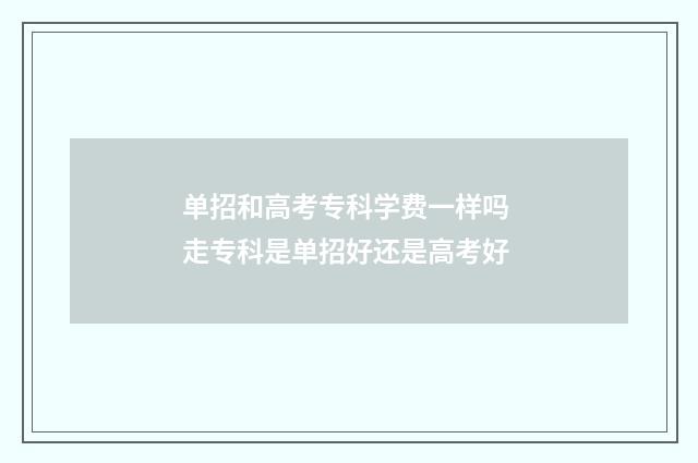 单招和高考专科学费一样吗 走专科是单招好还是高考好
