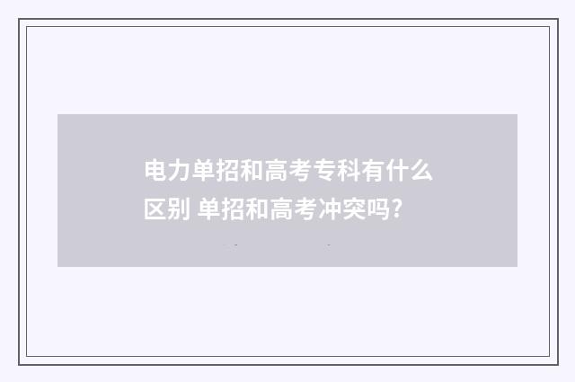 电力单招和高考专科有什么区别 单招和高考冲突吗?