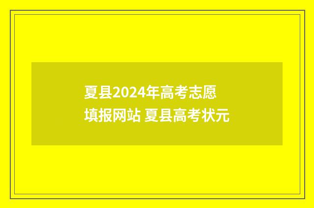 夏县2024年高考志愿填报网站 夏县高考状元