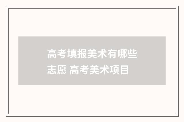高考填报美术有哪些志愿 高考美术项目