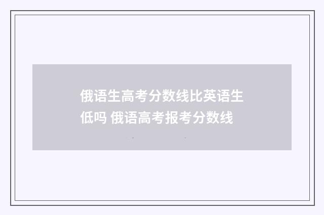俄语生高考分数线比英语生低吗 俄语高考报考分数线