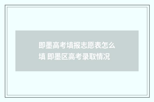即墨高考填报志愿表怎么填 即墨区高考录取情况