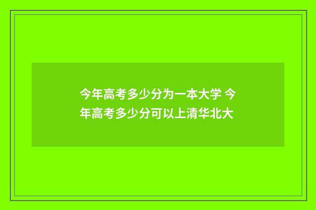 今年高考多少分为一本大学 今年高考多少分可以上清华北大