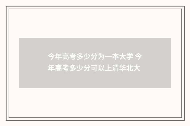 今年高考多少分为一本大学 今年高考多少分可以上清华北大