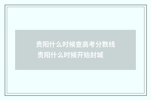 贵阳什么时候查高考分数线 贵阳什么时候开始封城