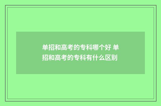 单招和高考的专科哪个好 单招和高考的专科有什么区别