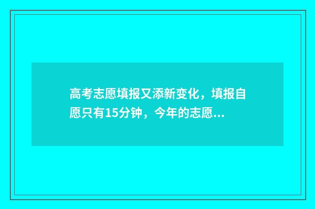 高考志愿填报又添新变化，填报自愿只有15分钟，今年的志愿填报需要注意了 高考志愿填报8大误区
