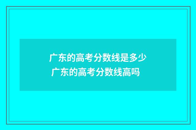广东的高考分数线是多少 广东的高考分数线高吗