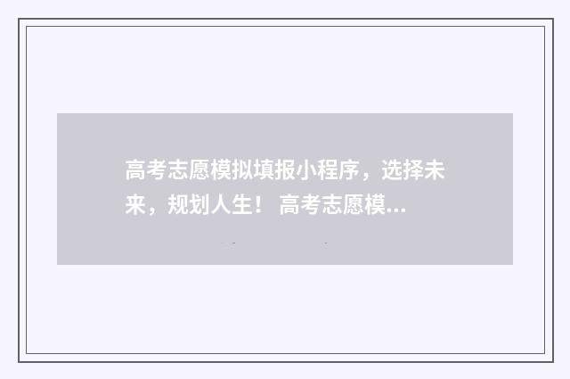 高考志愿模拟填报小程序，选择未来，规划人生！ 高考志愿模拟填报免费