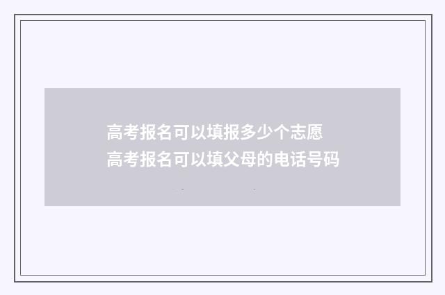 高考报名可以填报多少个志愿 高考报名可以填父母的电话号码