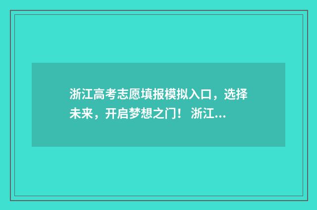 浙江高考志愿填报模拟入口，选择未来，开启梦想之门！ 浙江高考志愿填报2024